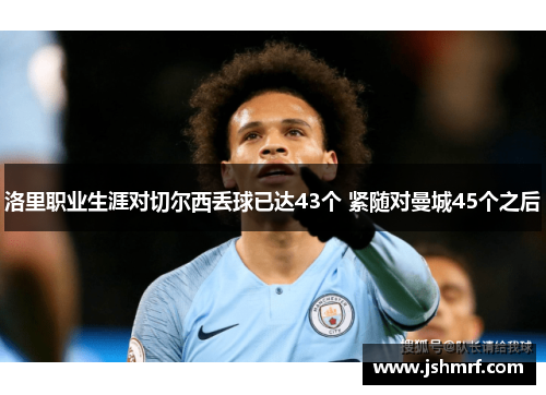 洛里职业生涯对切尔西丢球已达43个 紧随对曼城45个之后