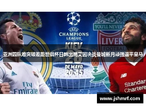 亚洲四队难突破差距世俱杯日韩出局艾因决战曼城新月顽强逼平皇马
