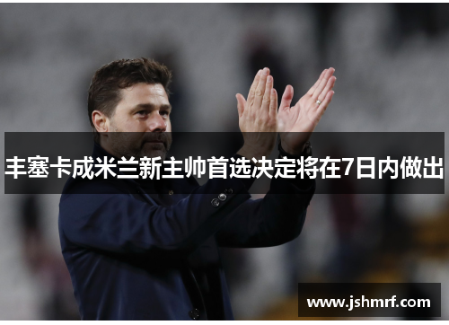 丰塞卡成米兰新主帅首选决定将在7日内做出