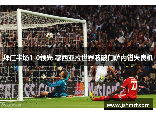 拜仁半场1-0领先 穆西亚拉世界波破门萨内错失良机