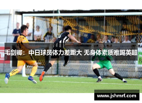 毛剑卿：中日球员体力差距大 无身体素质难踢英超