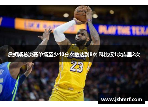 詹姆斯总决赛单场至少40分次数达到8次 科比仅1次库里2次