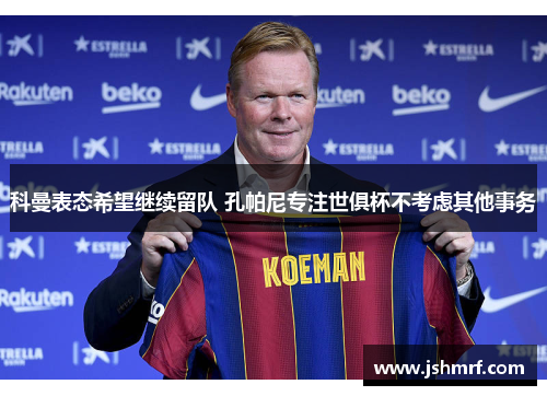 科曼表态希望继续留队 孔帕尼专注世俱杯不考虑其他事务