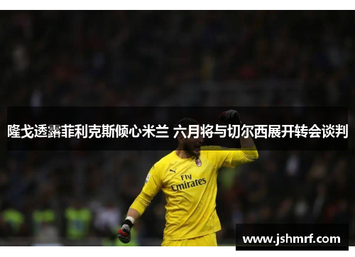 隆戈透露菲利克斯倾心米兰 六月将与切尔西展开转会谈判