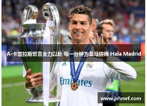 A-卡雷拉斯誓言全力以赴 每一分钟为皇马拼搏 Hala Madrid