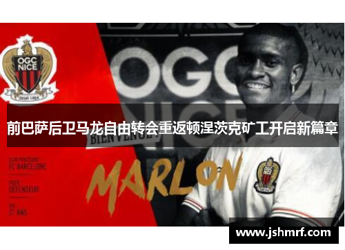 前巴萨后卫马龙自由转会重返顿涅茨克矿工开启新篇章
