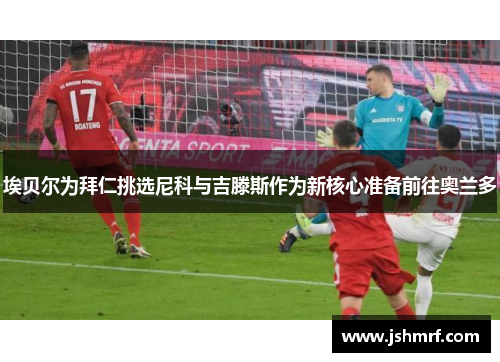 埃贝尔为拜仁挑选尼科与吉滕斯作为新核心准备前往奥兰多